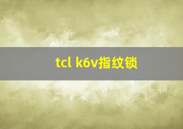 tcl k6v指纹锁